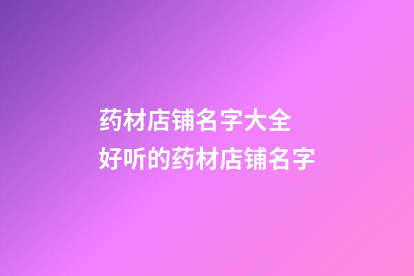 药材店铺名字大全 好听的药材店铺名字-第1张-店铺起名-玄机派